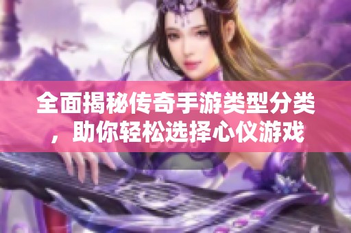 全面揭秘传奇手游类型分类，助你轻松选择心仪游戏