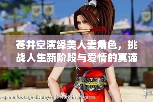 苍井空演绎美人妻角色，挑战人生新阶段与爱情的真谛