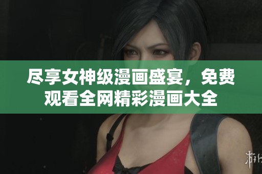 尽享女神级漫画盛宴，免费观看全网精彩漫画大全