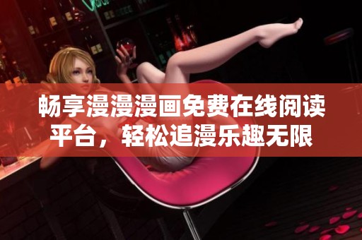 畅享漫漫漫画免费在线阅读平台，轻松追漫乐趣无限