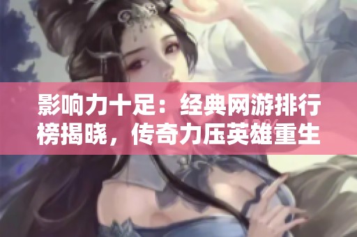影响力十足：经典网游排行榜揭晓，传奇力压英雄重生！