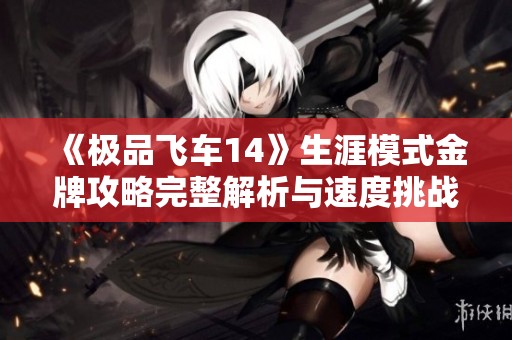 《极品飞车14》生涯模式金牌攻略完整解析与速度挑战心得