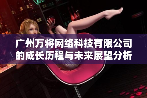 广州万将网络科技有限公司的成长历程与未来展望分析