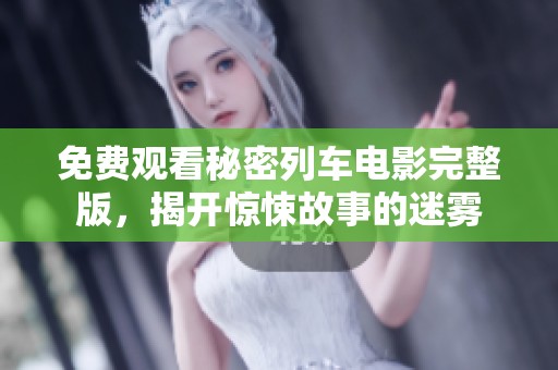免费观看秘密列车电影完整版，揭开惊悚故事的迷雾