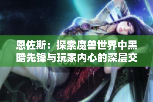 恩佐斯：探索魔兽世界中黑暗先锋与玩家内心的深层交互