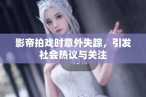 影帝拍戏时意外失踪，引发社会热议与关注