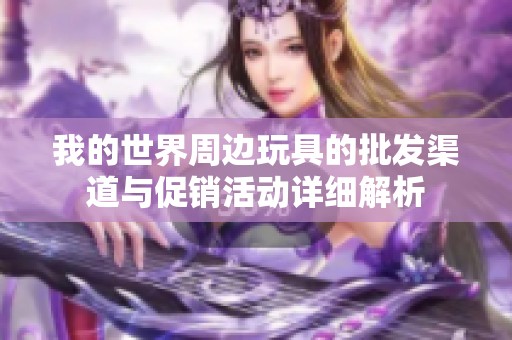我的世界周边玩具的批发渠道与促销活动详细解析