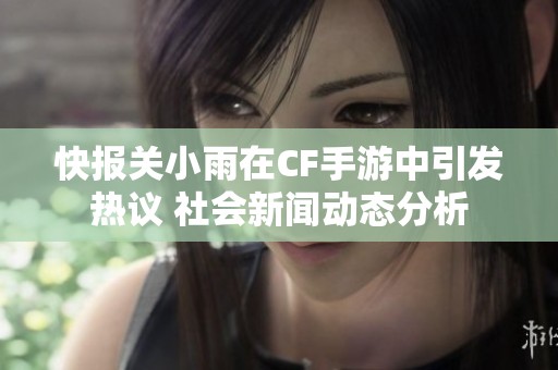 快报关小雨在CF手游中引发热议 社会新闻动态分析