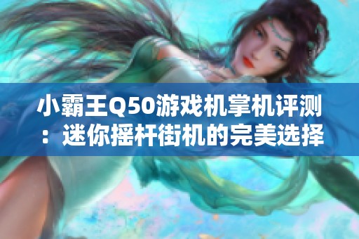 小霸王Q50游戏机掌机评测：迷你摇杆街机的完美选择