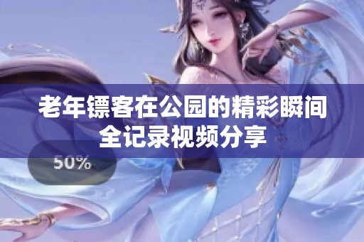 老年镖客在公园的精彩瞬间全记录视频分享