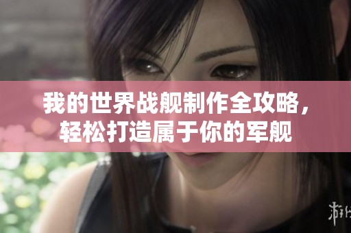 我的世界战舰制作全攻略，轻松打造属于你的军舰