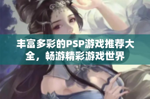丰富多彩的PSP游戏推荐大全，畅游精彩游戏世界