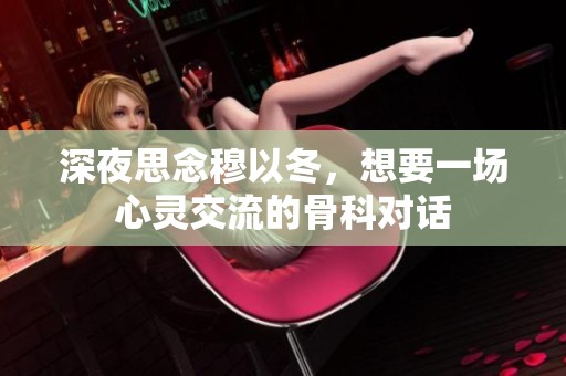 深夜思念穆以冬，想要一场心灵交流的骨科对话