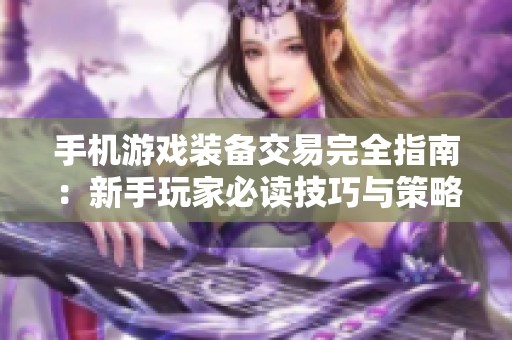 手机游戏装备交易完全指南：新手玩家必读技巧与策略