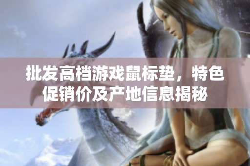 批发高档游戏鼠标垫，特色促销价及产地信息揭秘