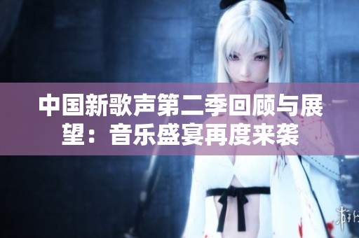 中国新歌声第二季回顾与展望：音乐盛宴再度来袭