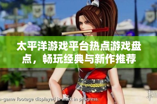 太平洋游戏平台热点游戏盘点，畅玩经典与新作推荐
