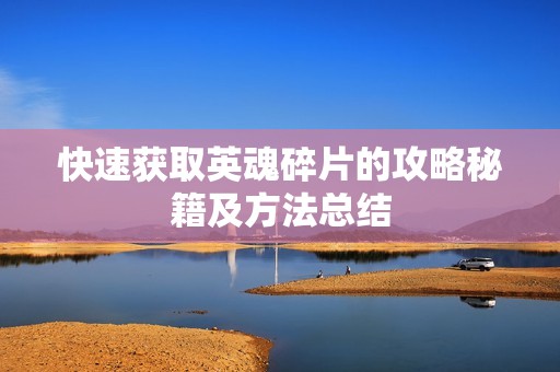 快速获取英魂碎片的攻略秘籍及方法总结