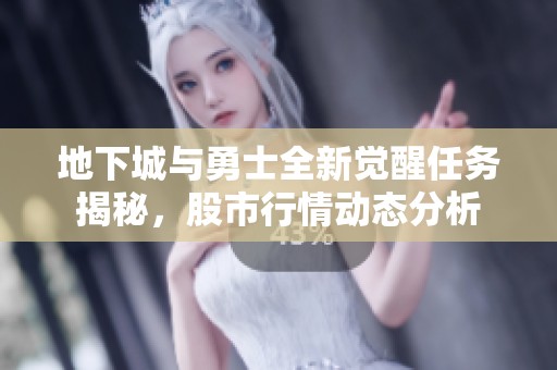 地下城与勇士全新觉醒任务揭秘，股市行情动态分析