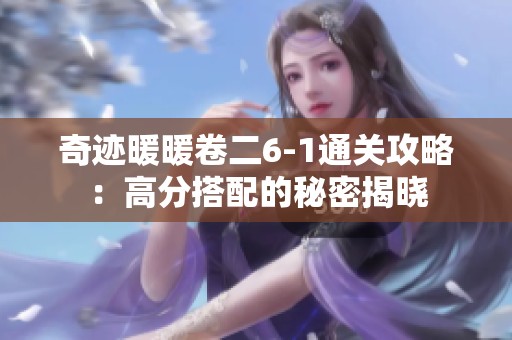 奇迹暖暖卷二6-1通关攻略：高分搭配的秘密揭晓
