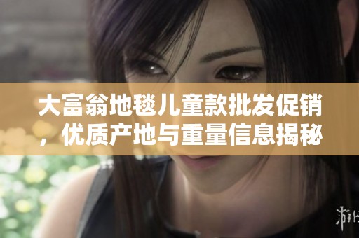 大富翁地毯儿童款批发促销，优质产地与重量信息揭秘
