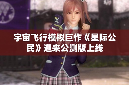 宇宙飞行模拟巨作《星际公民》迎来公测版上线