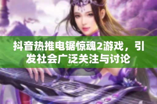 抖音热推电锯惊魂2游戏，引发社会广泛关注与讨论