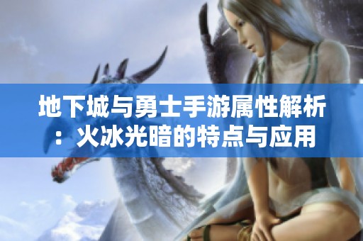 地下城与勇士手游属性解析：火冰光暗的特点与应用