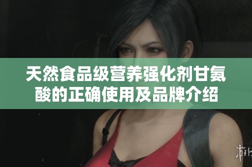 天然食品级营养强化剂甘氨酸的正确使用及品牌介绍