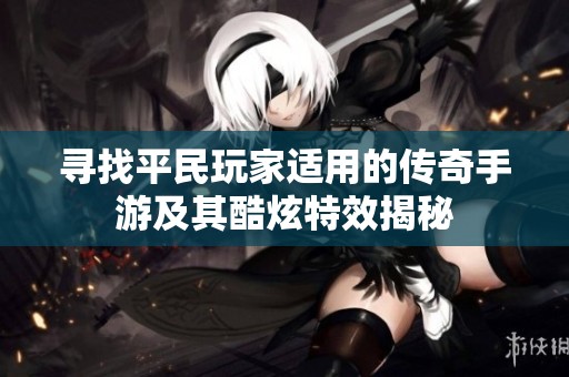 寻找平民玩家适用的传奇手游及其酷炫特效揭秘