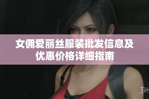 女佣爱丽丝服装批发信息及优惠价格详细指南