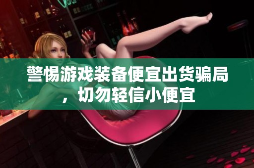 警惕游戏装备便宜出货骗局，切勿轻信小便宜