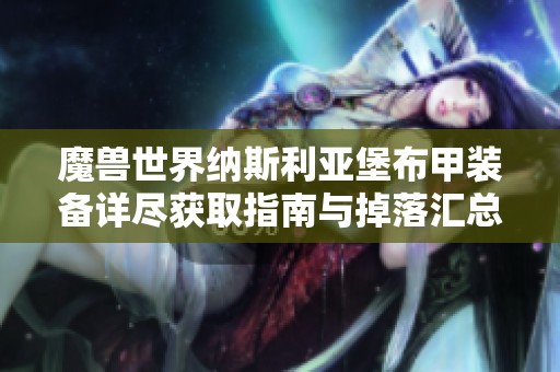 魔兽世界纳斯利亚堡布甲装备详尽获取指南与掉落汇总