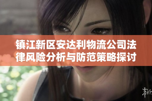 镇江新区安达利物流公司法律风险分析与防范策略探讨