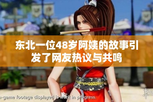 东北一位48岁阿姨的故事引发了网友热议与共鸣