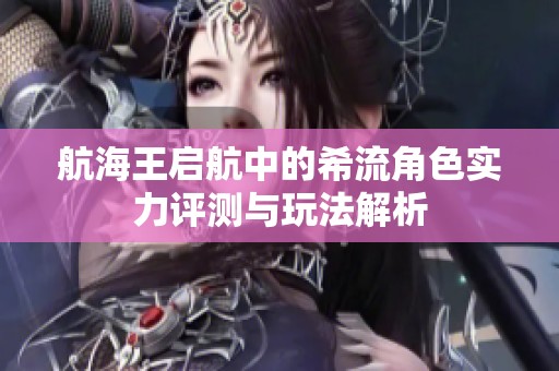 航海王启航中的希流角色实力评测与玩法解析
