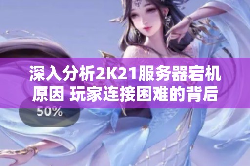深入分析2K21服务器宕机原因 玩家连接困难的背后真相