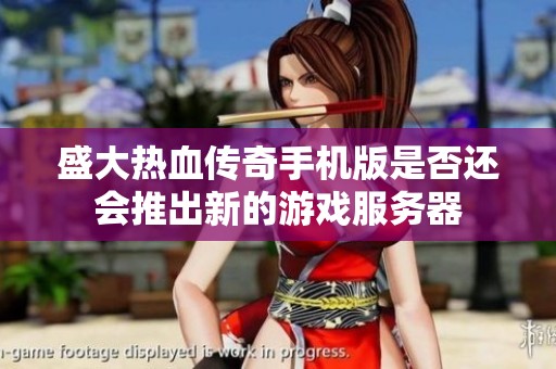 盛大热血传奇手机版是否还会推出新的游戏服务器
