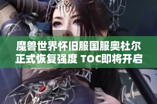 魔兽世界怀旧服国服奥杜尔正式恢复强度 TOC即将开启新篇章