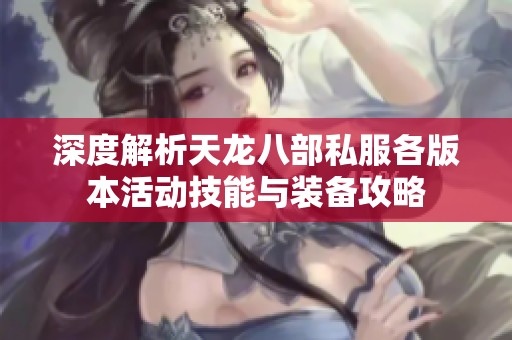 深度解析天龙八部私服各版本活动技能与装备攻略