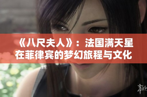 《八尺夫人》：法国满天星在菲律宾的梦幻旅程与文化碰撞
