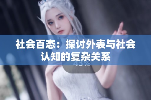 社会百态：探讨外表与社会认知的复杂关系