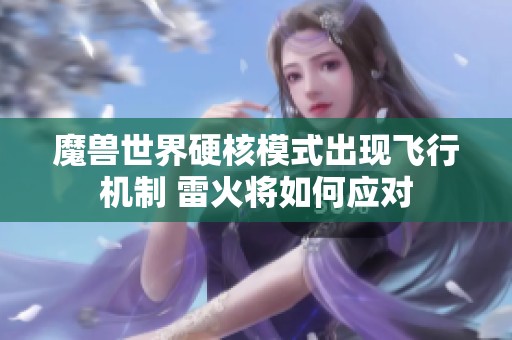 魔兽世界硬核模式出现飞行机制 雷火将如何应对