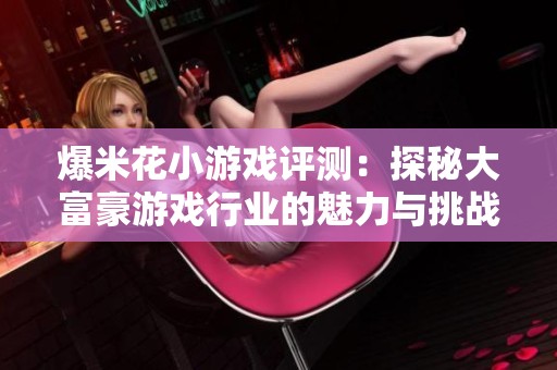 爆米花小游戏评测：探秘大富豪游戏行业的魅力与挑战