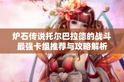 炉石传说托尔巴拉德的战斗最强卡组推荐与攻略解析