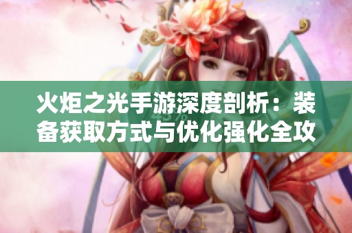 火炬之光手游深度剖析：装备获取方式与优化强化全攻略