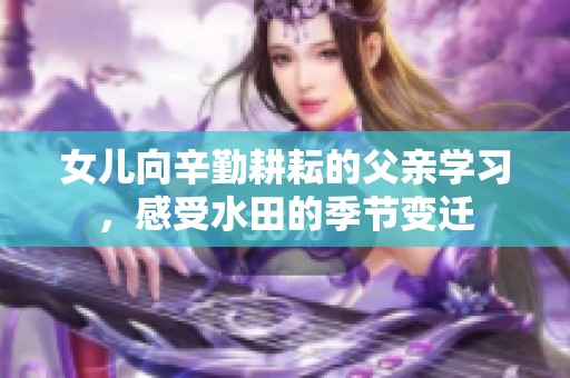 女儿向辛勤耕耘的父亲学习，感受水田的季节变迁