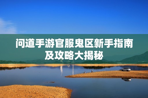 问道手游官服鬼区新手指南及攻略大揭秘