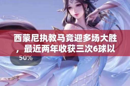 西蒙尼执教马竞迎多场大胜，最近两年收获三次6球以上战绩