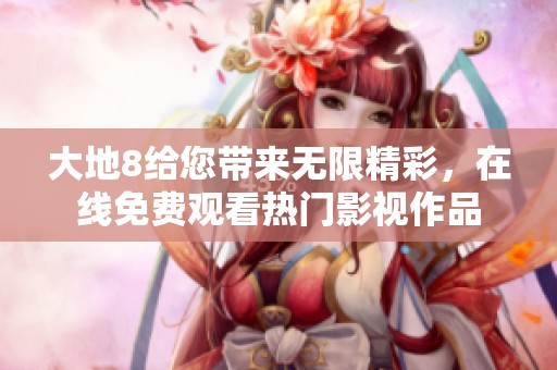 大地8给您带来无限精彩，在线免费观看热门影视作品